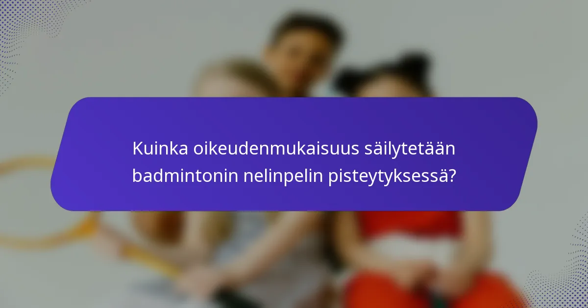 Kuinka oikeudenmukaisuus säilytetään badmintonin nelinpelin pisteytyksessä?