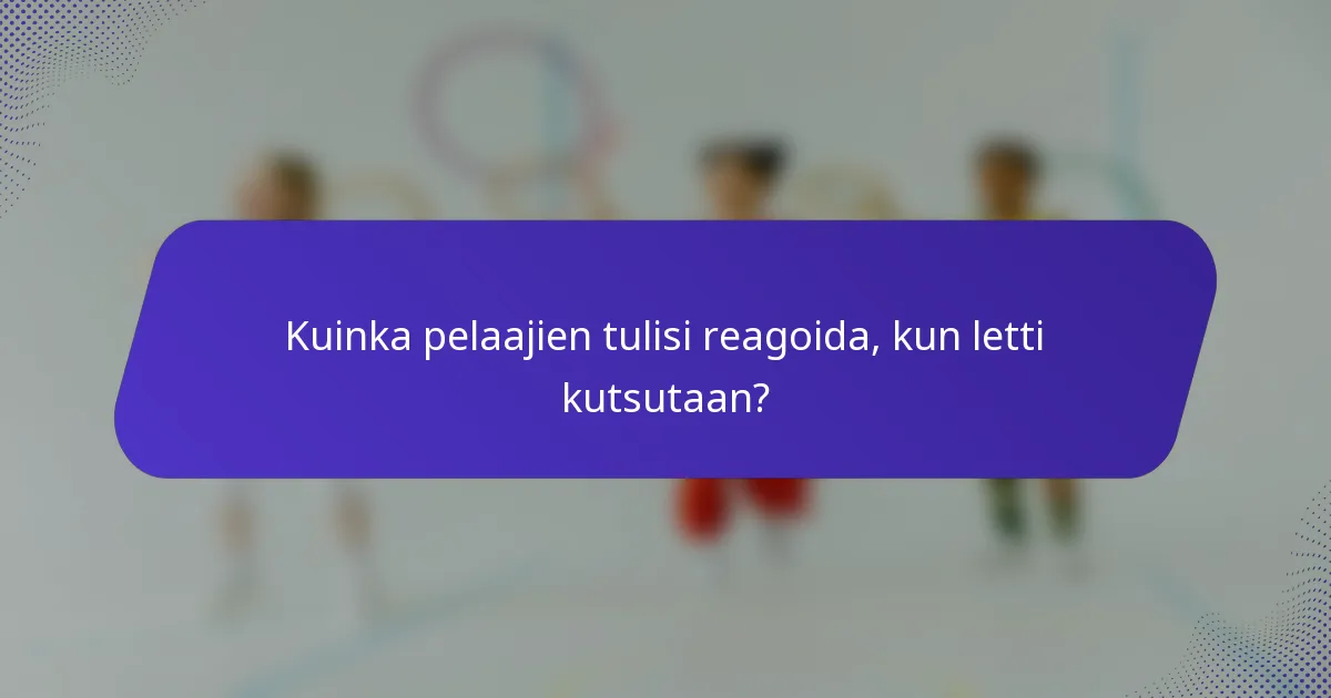 Kuinka pelaajien tulisi reagoida, kun letti kutsutaan?