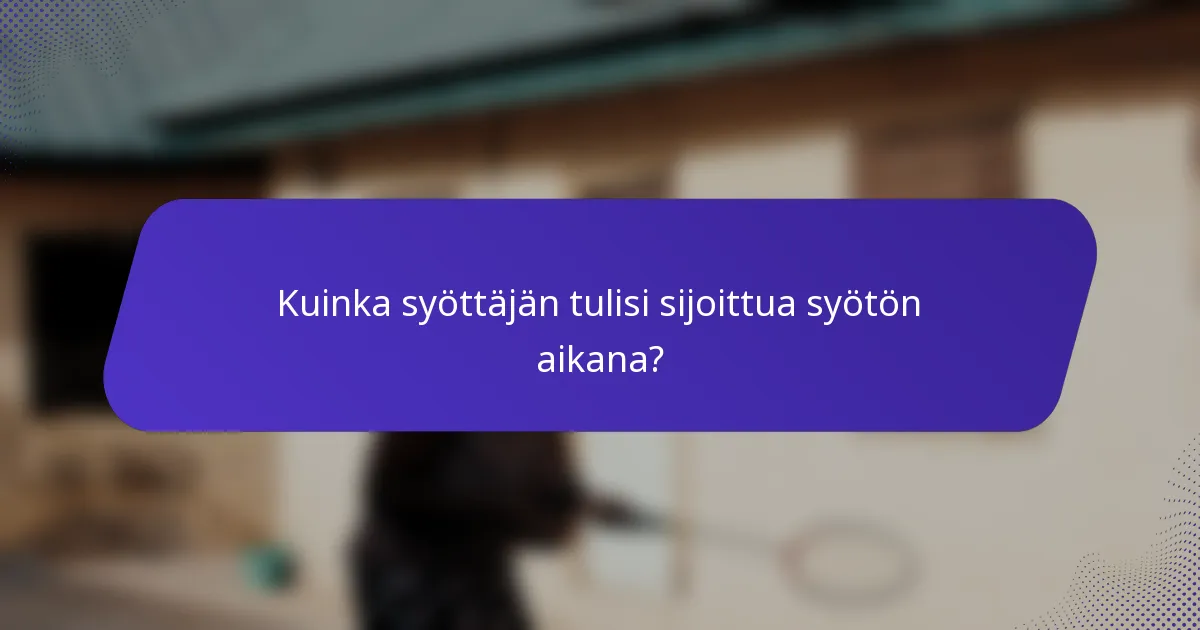 Kuinka syöttäjän tulisi sijoittua syötön aikana?