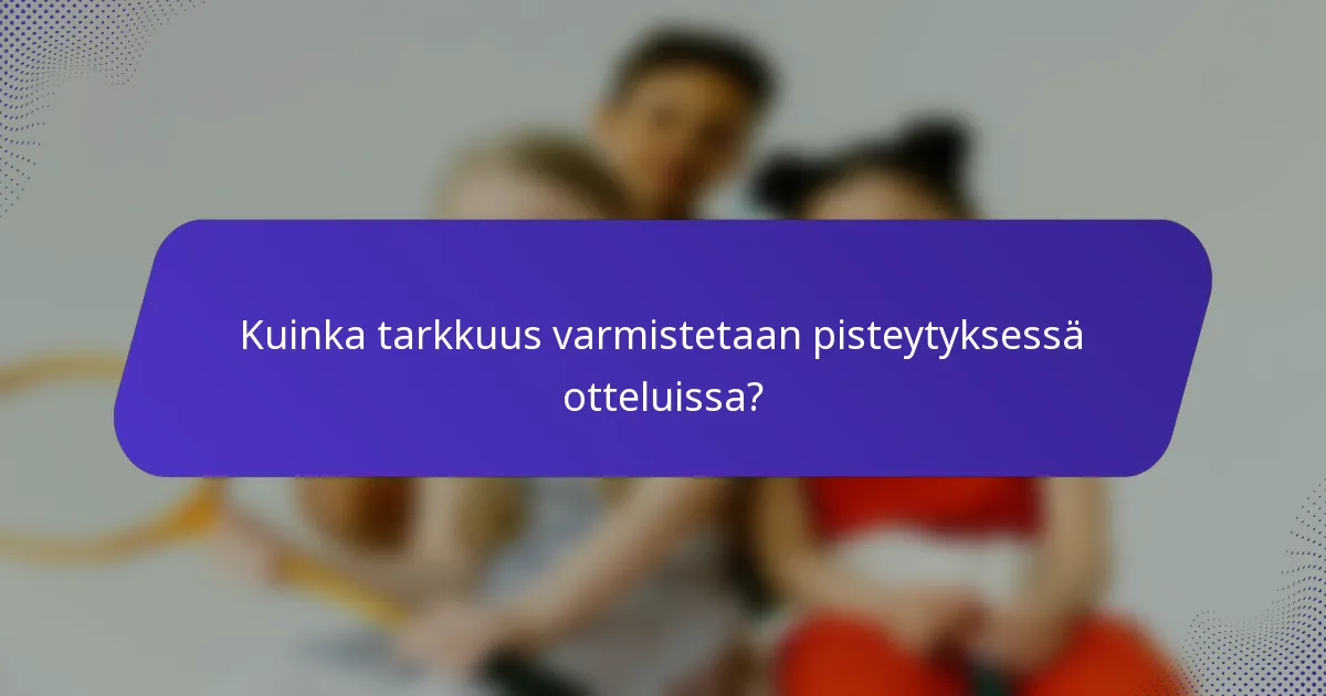 Kuinka tarkkuus varmistetaan pisteytyksessä otteluissa?
