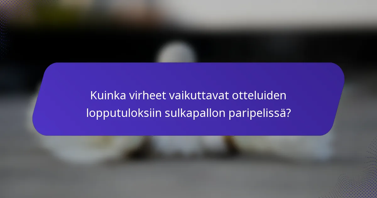 Kuinka virheet vaikuttavat otteluiden lopputuloksiin sulkapallon paripelissä?