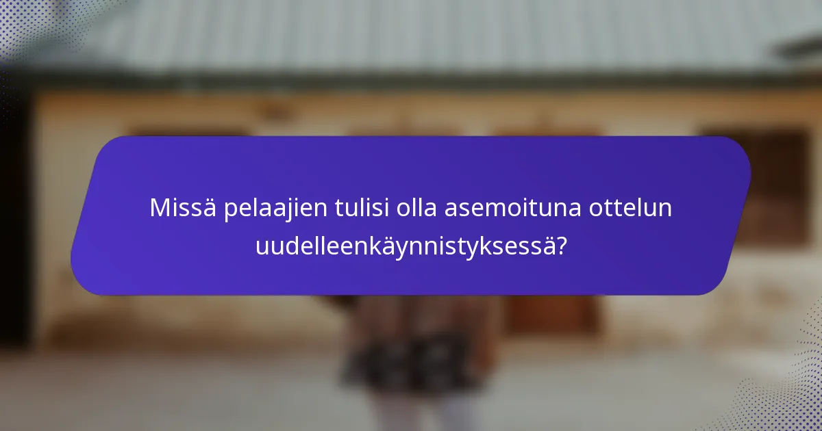 Missä pelaajien tulisi olla asemoituna ottelun uudelleenkäynnistyksessä?