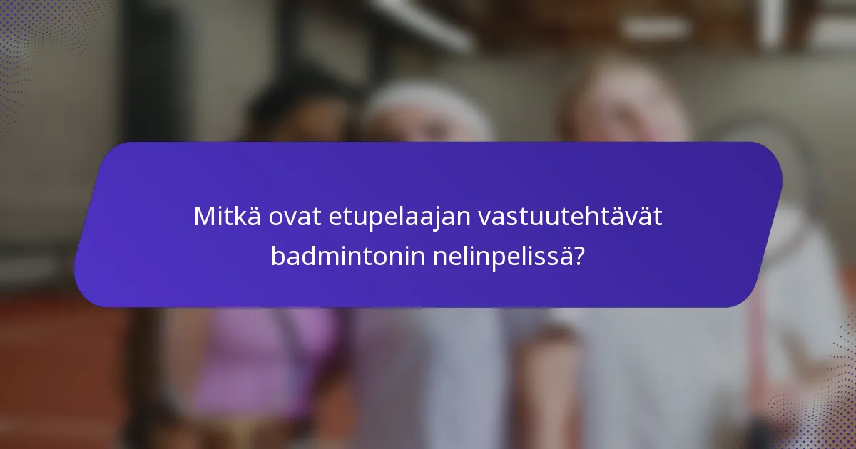 Mitkä ovat etupelaajan vastuutehtävät badmintonin nelinpelissä?