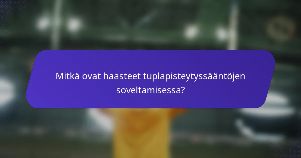 Mitkä ovat haasteet tuplapisteytyssääntöjen soveltamisessa?