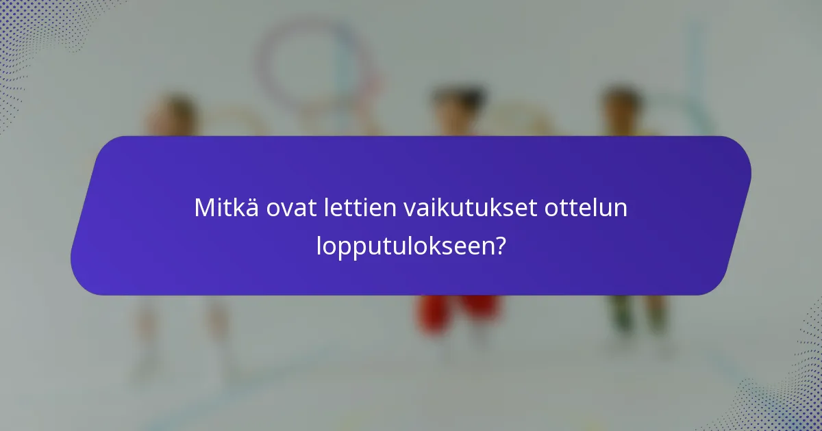 Mitkä ovat lettien vaikutukset ottelun lopputulokseen?