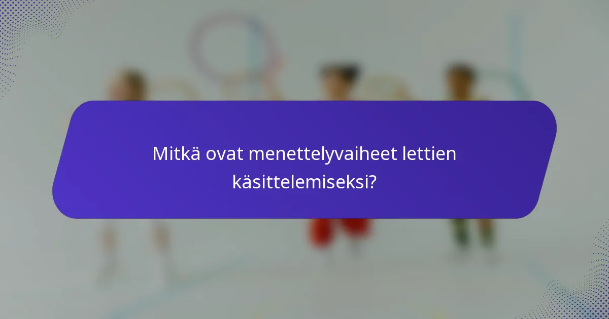 Mitkä ovat menettelyvaiheet lettien käsittelemiseksi?
