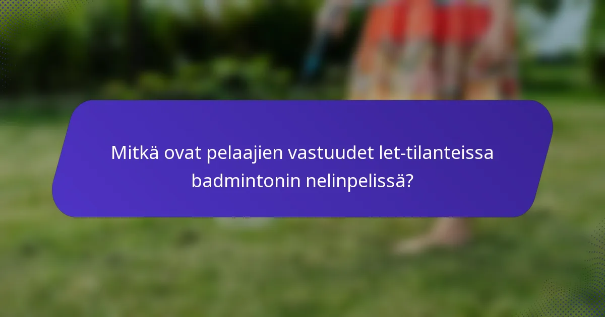 Mitkä ovat pelaajien vastuudet let-tilanteissa badmintonin nelinpelissä?