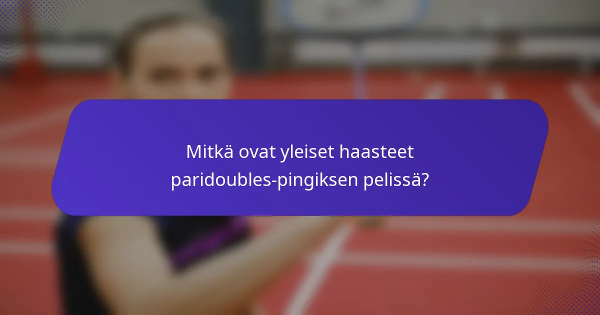 Mitkä ovat yleiset haasteet paridoubles-pingiksen pelissä?
