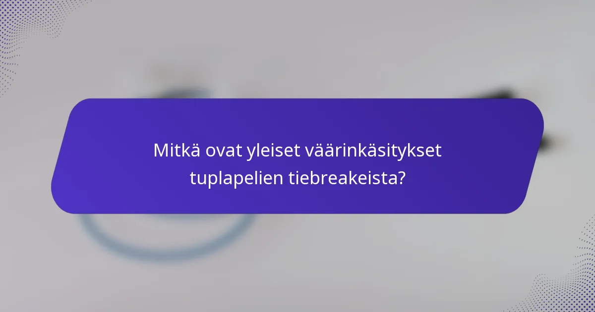 Mitkä ovat yleiset väärinkäsitykset tuplapelien tiebreakeista?