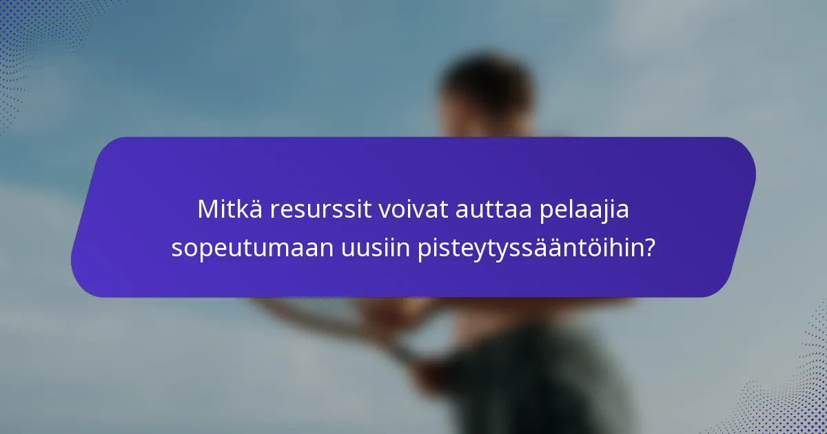 Mitkä resurssit voivat auttaa pelaajia sopeutumaan uusiin pisteytyssääntöihin?